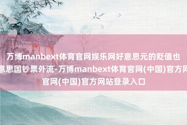万博manbext体育官网娱乐网好意思元的贬值也可能导致好意思国钞票外流-万博manbext体育官网(中国)官方网站登录入口