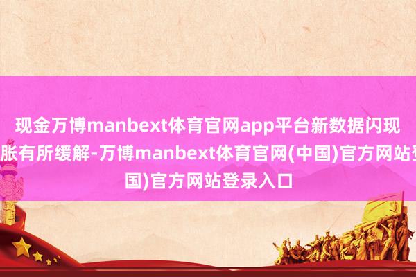 现金万博manbext体育官网app平台新数据闪现3月份通胀有所缓解-万博manbext体育官网(中国)官方网站登录入口