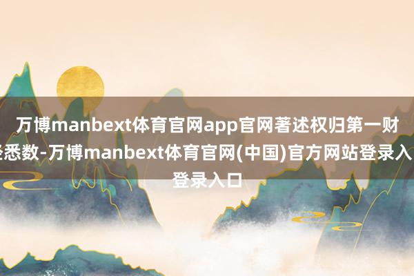 万博manbext体育官网app官网著述权归第一财经悉数-万博manbext体育官网(中国)官方网站登录入口