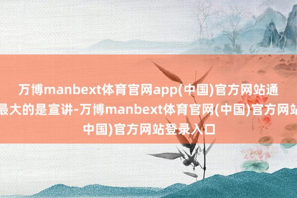 万博manbext体育官网app(中国)官方网站通达日价值最大的是宣讲-万博manbext体育官网(中国)官方网站登录入口