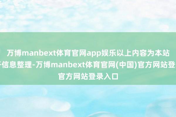 万博manbext体育官网app娱乐以上内容为本站据公开信息整理-万博manbext体育官网(中国)官方网站登录入口