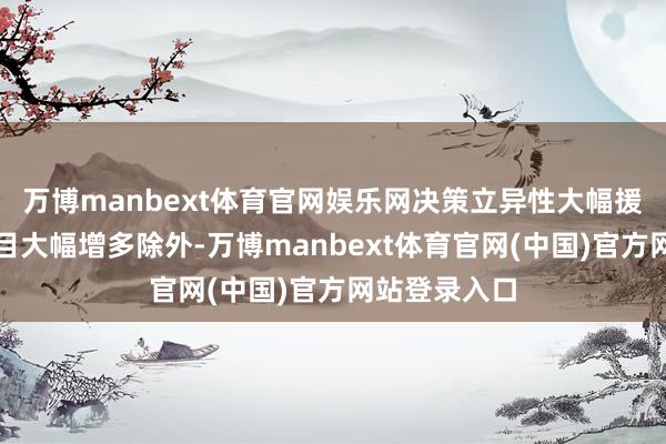 万博manbext体育官网娱乐网决策立异性大幅援救除往来数目大幅增多除外-万博manbext体育官网(中国)官方网站登录入口