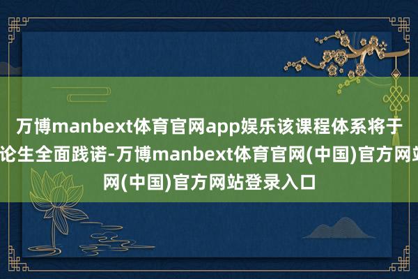 万博manbext体育官网app娱乐该课程体系将于2025级讨论生全面践诺-万博manbext体育官网(中国)官方网站登录入口