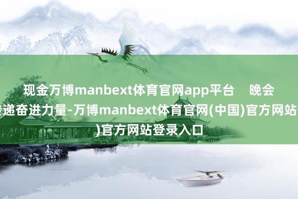 现金万博manbext体育官网app平台    晚会用歌声传递奋进力量-万博manbext体育官网(中国)官方网站登录入口
