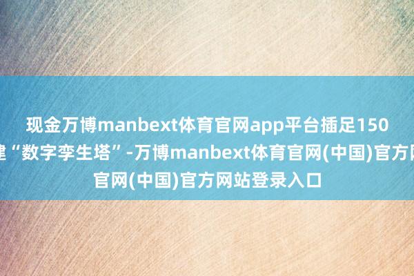 现金万博manbext体育官网app平台插足150组传感器构建“数字孪生塔”-万博manbext体育官网(中国)官方网站登录入口