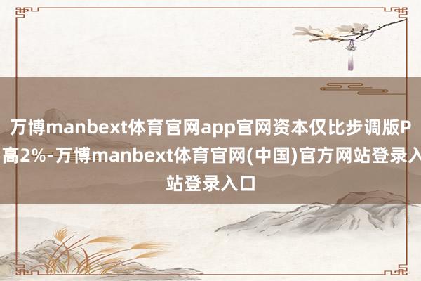 万博manbext体育官网app官网资本仅比步调版PS5高2%-万博manbext体育官网(中国)官方网站登录入口