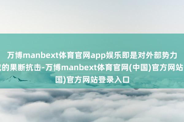 万博manbext体育官网app娱乐即是对外部势力侵权看成的果断抗击-万博manbext体育官网(中国)官方网站登录入口