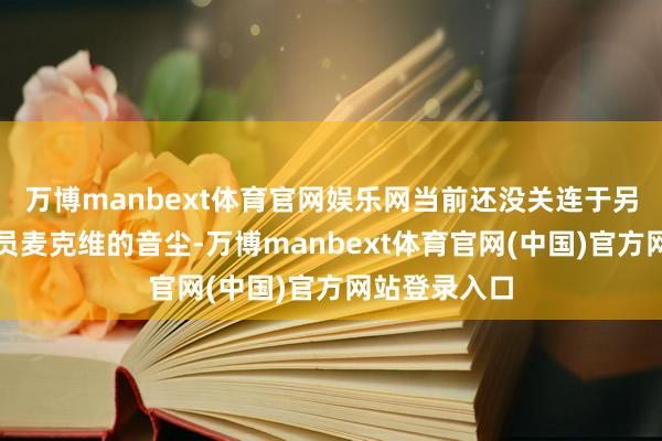 万博manbext体育官网娱乐网当前还没关连于另一位双向球员麦克维的音尘-万博manbext体育官网(中国)官方网站登录入口