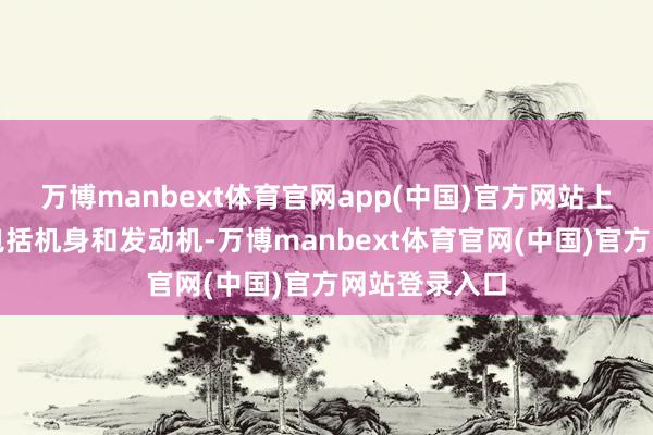 万博manbext体育官网app(中国)官方网站上述目次价钱包括机身和发动机-万博manbext体育官网(中国)官方网站登录入口