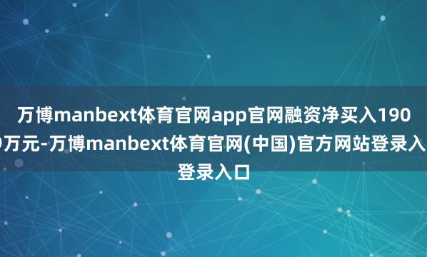 万博manbext体育官网app官网融资净买入190.9万元-万博manbext体育官网(中国)官方网站登录入口