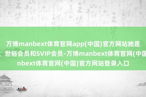 万博manbext体育官网app(中国)官方网站她是芒果TV的全屏会员、世俗会员和SVIP会员-万博manbext体育官网(中国)官方网站登录入口