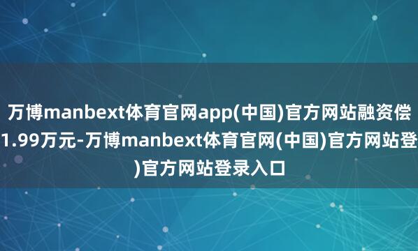 万博manbext体育官网app(中国)官方网站融资偿还3231.99万元-万博manbext体育官网(中国)官方网站登录入口