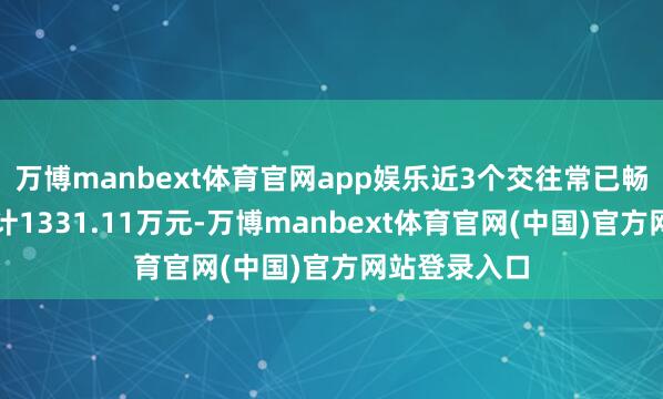 万博manbext体育官网app娱乐近3个交往常已畅通净买入累计1331.11万元-万博manbext体育官网(中国)官方网站登录入口
