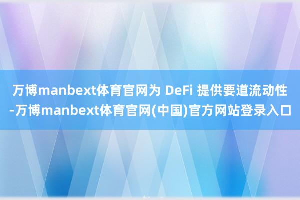 万博manbext体育官网为 DeFi 提供要道流动性-万博manbext体育官网(中国)官方网站登录入口