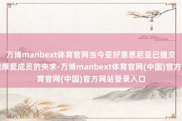 万博manbext体育官网当今亚好意思尼亚已提交成为上合组织厚爱成员的央求-万博manbext体育官网(中国)官方网站登录入口