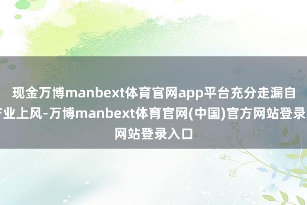 现金万博manbext体育官网app平台充分走漏自己产业上风-万博manbext体育官网(中国)官方网站登录入口