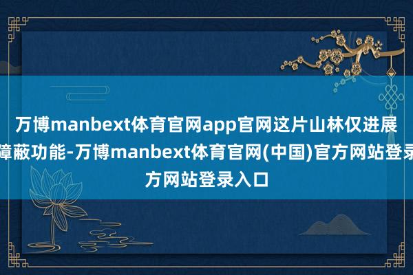 万博manbext体育官网app官网这片山林仅进展生态障蔽功能-万博manbext体育官网(中国)官方网站登录入口