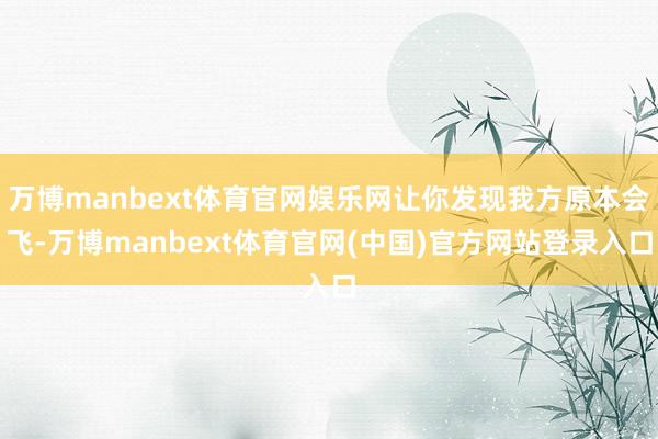 万博manbext体育官网娱乐网让你发现我方原本会飞-万博manbext体育官网(中国)官方网站登录入口