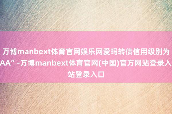 万博manbext体育官网娱乐网爱玛转债信用级别为“AA”-万博manbext体育官网(中国)官方网站登录入口