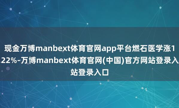 现金万博manbext体育官网app平台燃石医学涨11.22%-万博manbext体育官网(中国)官方网站登录入口