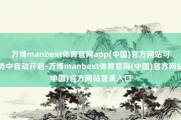 万博manbext体育官网app(中国)官方网站可在公众局势中自动开启-万博manbext体育官网(中国)官方网站登录入口