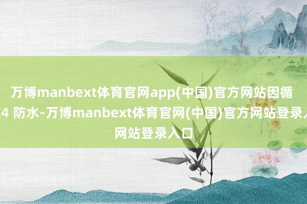 万博manbext体育官网app(中国)官方网站因循 IPX4 防水-万博manbext体育官网(中国)官方网站登录入口