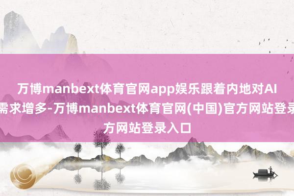 万博manbext体育官网app娱乐跟着内地对AI计较需求增多-万博manbext体育官网(中国)官方网站登录入口