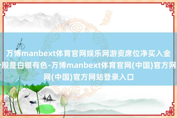 万博manbext体育官网娱乐网游资席位净买入金额最高的个股是白银有色-万博manbext体育官网(中国)官方网站登录入口