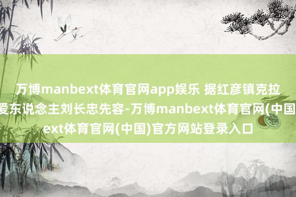 万博manbext体育官网app娱乐 据红彦镇克拉斯扶助家庭农场厚爱东说念主刘长忠先容-万博manbext体育官网(中国)官方网站登录入口