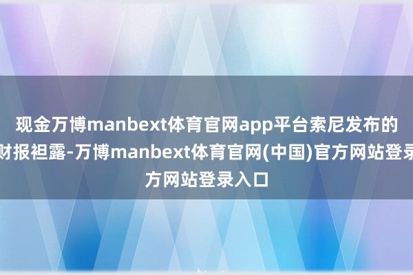 现金万博manbext体育官网app平台索尼发布的最新财报袒露-万博manbext体育官网(中国)官方网站登录入口