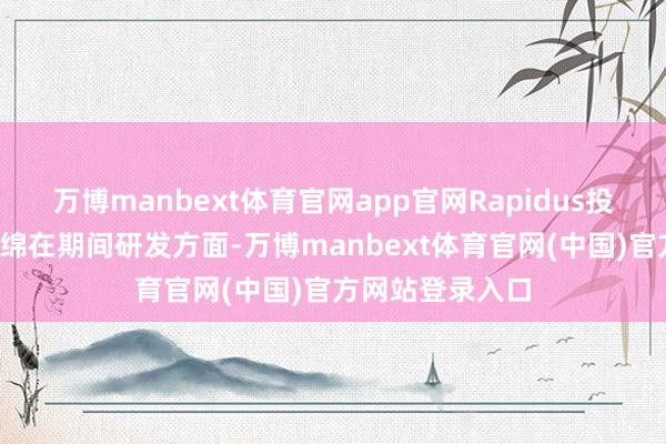 万博manbext体育官网app官网Rapidus投资缠绵/筹资缠绵在期间研发方面-万博manbext体育官网(中国)官方网站登录入口