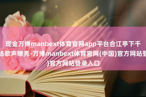 现金万博manbext体育官网app平台合江亭下千里式广场歌声嘹亮-万博manbext体育官网(中国)官方网站登录入口