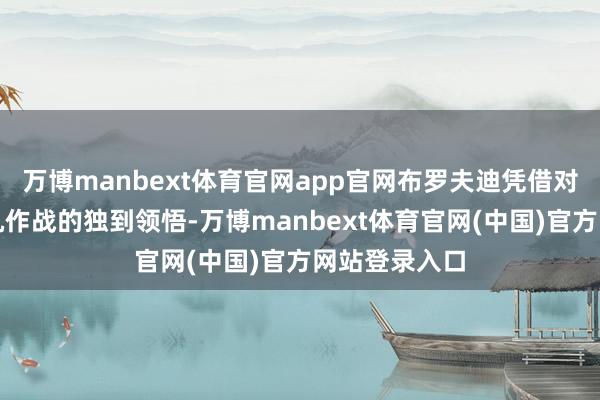 万博manbext体育官网app官网布罗夫迪凭借对无东说念主机作战的独到领悟-万博manbext体育官网(中国)官方网站登录入口