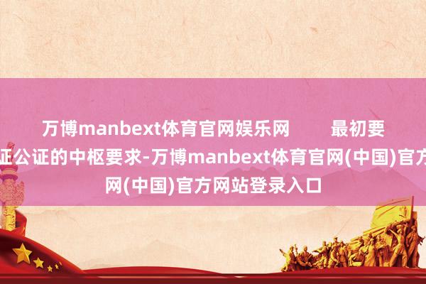 万博manbext体育官网娱乐网        最初要明确办理驾驶证公证的中枢要求-万博manbext体育官网(中国)官方网站登录入口