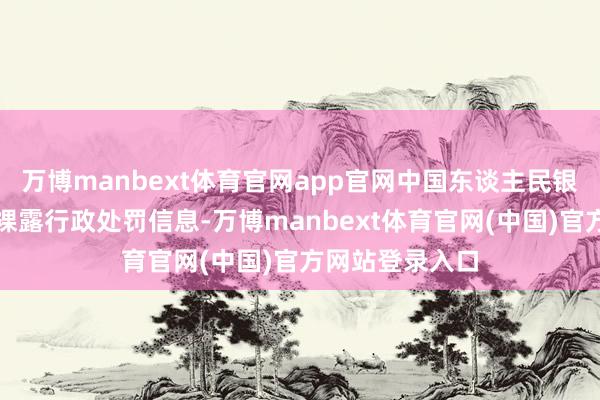 万博manbext体育官网app官网中国东谈主民银行浙江省分行裸露行政处罚信息-万博manbext体育官网(中国)官方网站登录入口