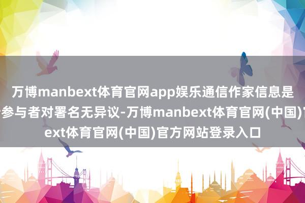 万博manbext体育官网app娱乐通信作家信息是否齐备- 阐述总计参与者对署名无异议-万博manbext体育官网(中国)官方网站登录入口