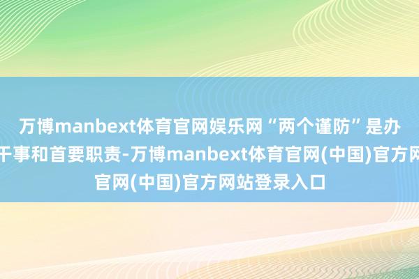 万博manbext体育官网娱乐网“两个谨防”是办公厅的圣洁干事和首要职责-万博manbext体育官网(中国)官方网站登录入口